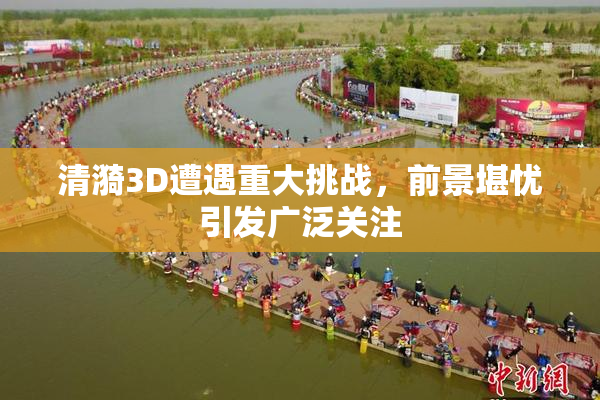 清漪3D遭遇重大挑战，前景堪忧引发广泛关注