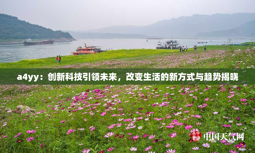 a4yy：创新科技引领未来，改变生活的新方式与趋势揭晓
