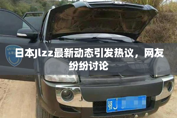 日本Jlzz最新动态引发热议，网友纷纷讨论