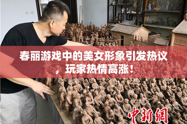 春丽游戏中的美女形象引发热议，玩家热情高涨！