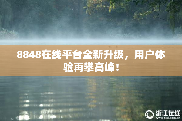 8848在线平台全新升级，用户体验再攀高峰！