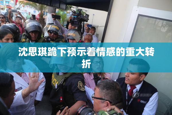 沈思琪跪下预示着情感的重大转折