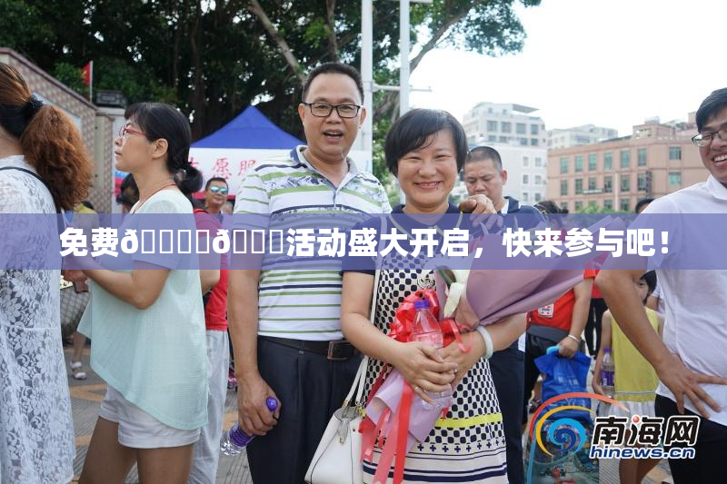 免费🔞‌🍌活动盛大开启，快来参与吧！