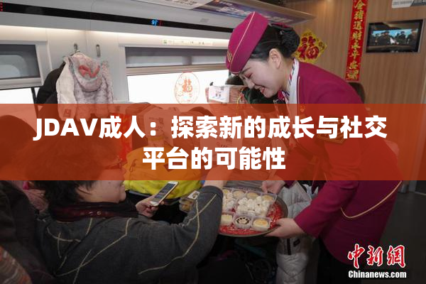 JDAV成人：探索新的成长与社交平台的可能性