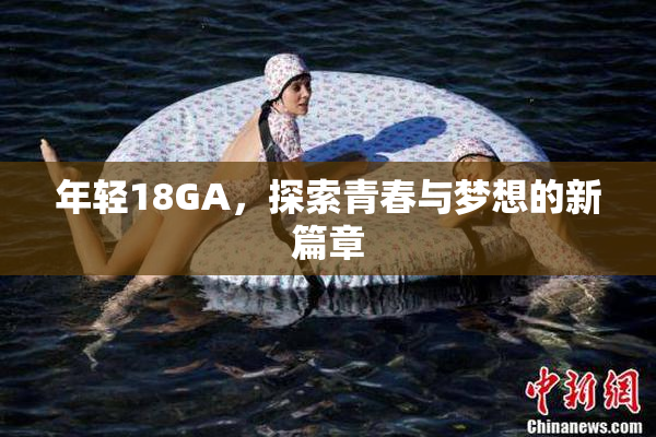 年轻18GA，探索青春与梦想的新篇章