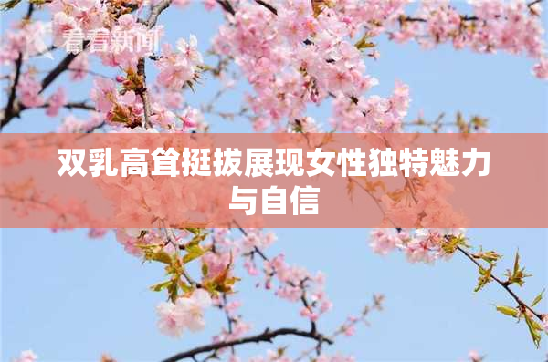 双乳高耸挺拔展现女性独特魅力与自信