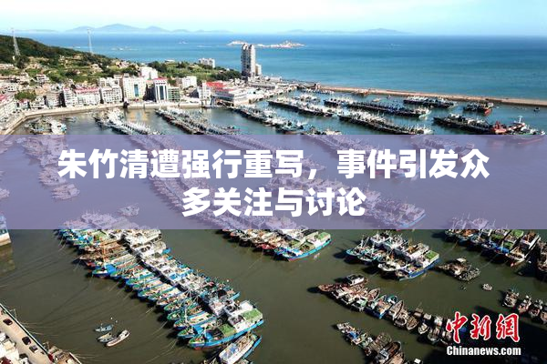 朱竹清遭强行重写，事件引发众多关注与讨论
