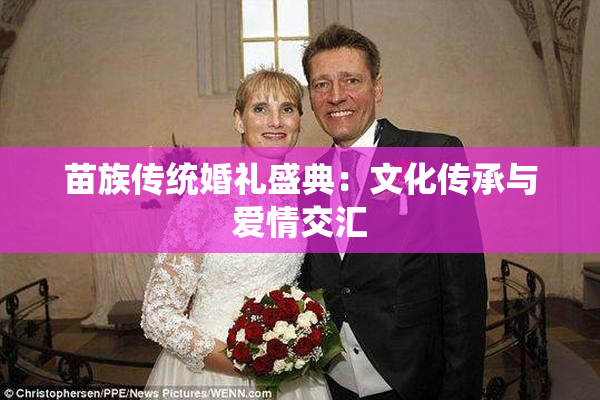 苗族传统婚礼盛典：文化传承与爱情交汇