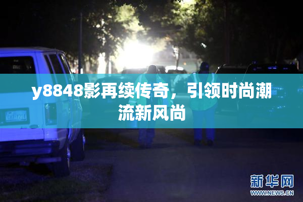 y8848影再续传奇，引领时尚潮流新风尚