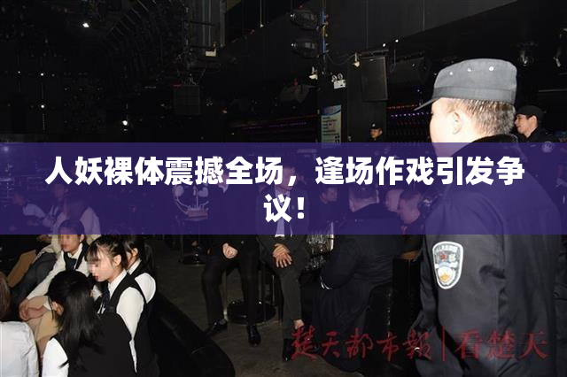人妖裸体震撼全场，逢场作戏引发争议！