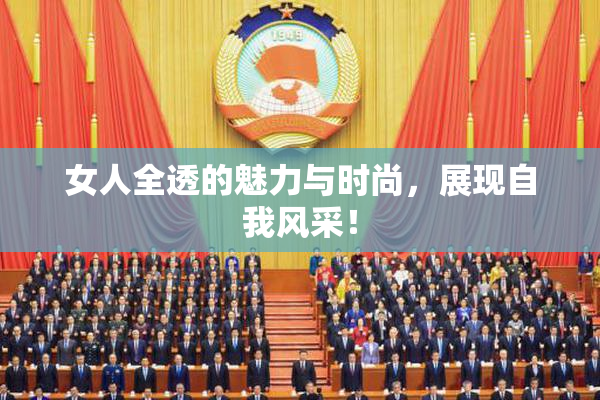 女人全透的魅力与时尚，展现自我风采！