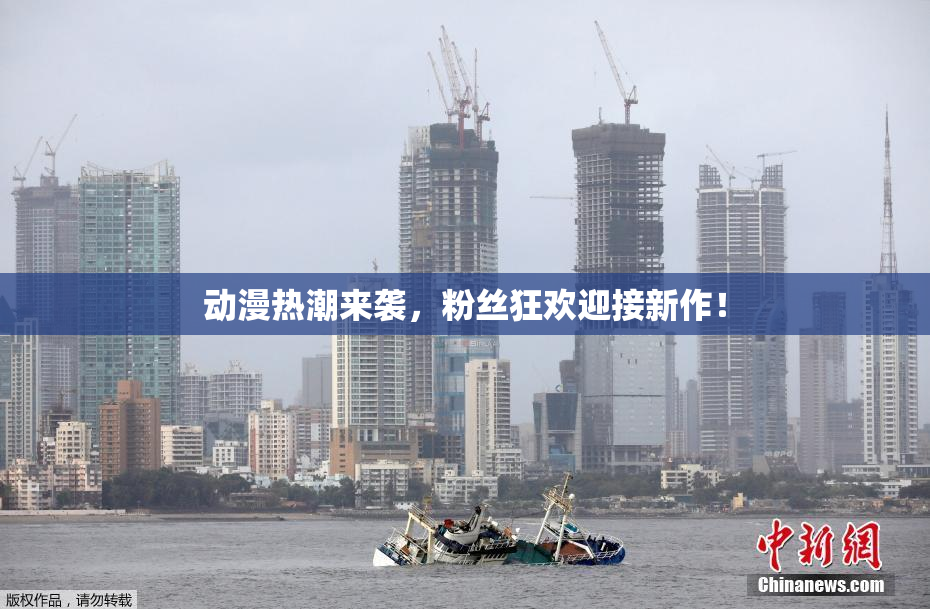 动漫热潮来袭，粉丝狂欢迎接新作！