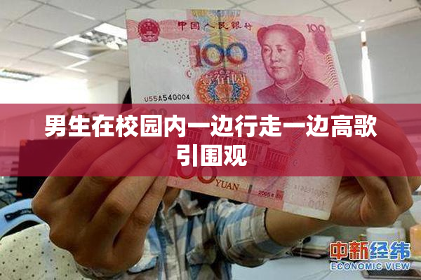 男生在校园内一边行走一边高歌引围观