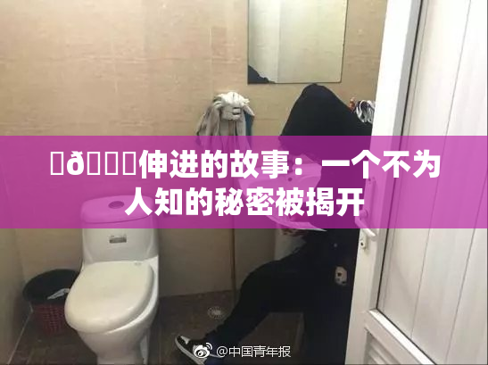 ‌🍌伸进的故事：一个不为人知的秘密被揭开