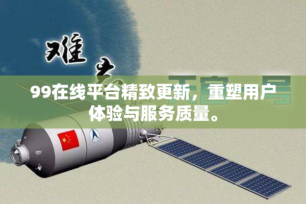 99在线平台精致更新，重塑用户体验与服务质量。