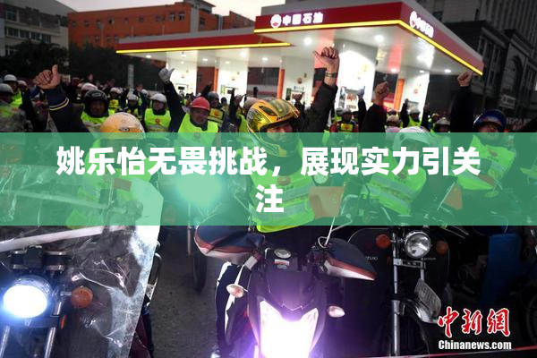 姚乐怡无畏挑战，展现实力引关注