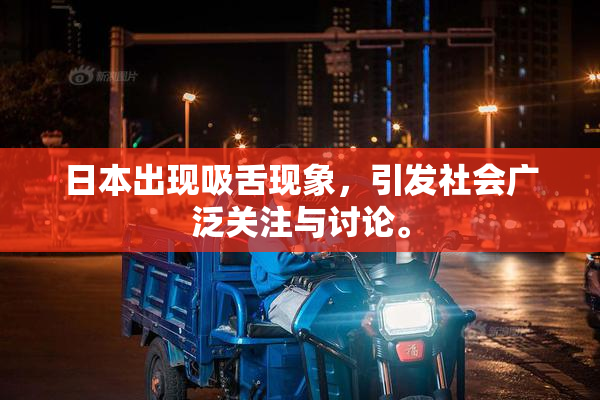 日本出现吸舌现象，引发社会广泛关注与讨论。