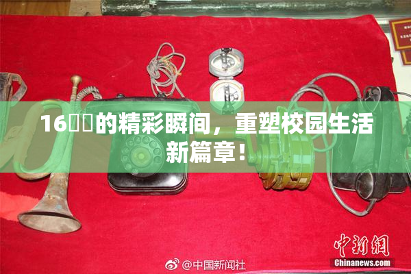 16妺妺的精彩瞬间，重塑校园生活新篇章！
