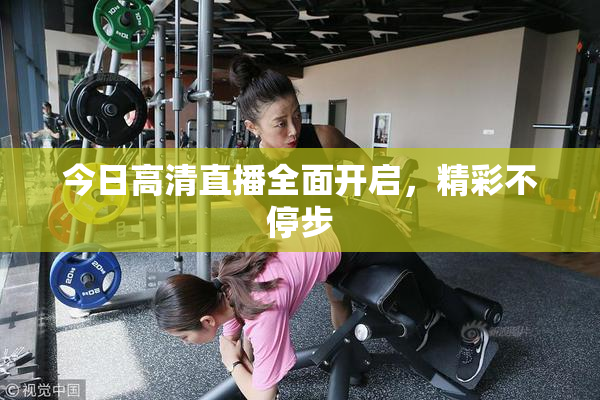 今日高清直播全面开启，精彩不停步