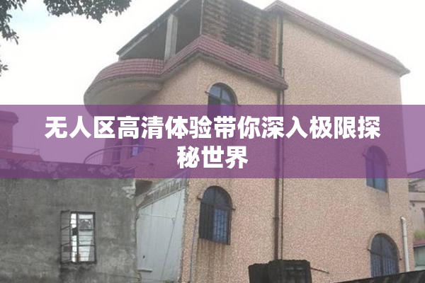 无人区高清体验带你深入极限探秘世界