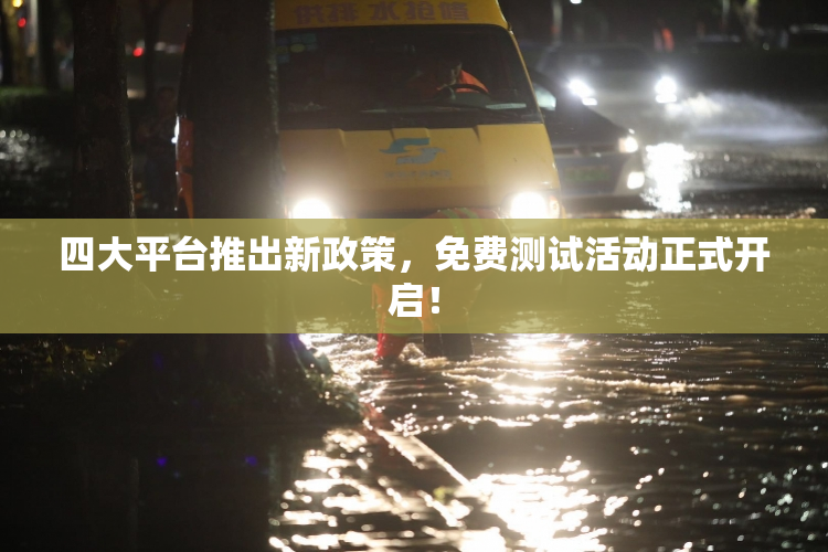 四大平台推出新政策，免费测试活动正式开启！