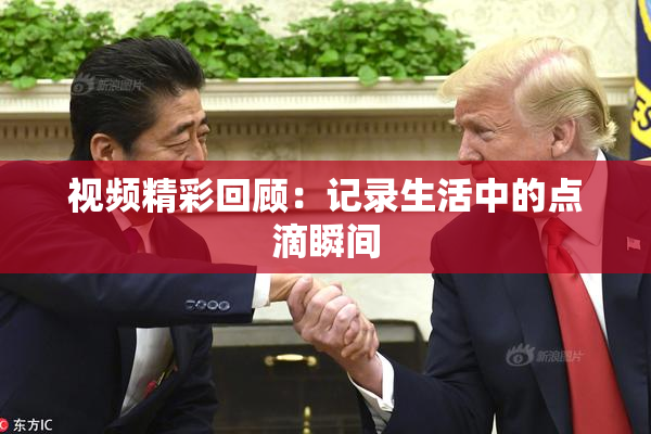 视频精彩回顾：记录生活中的点滴瞬间