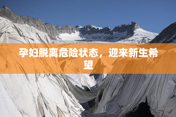孕妇脱离危险状态，迎来新生希望