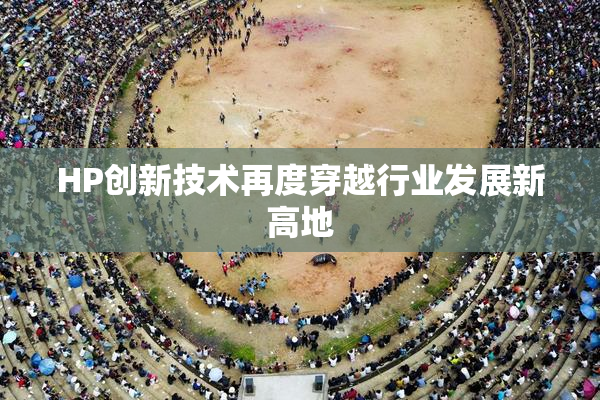 HP创新技术再度穿越行业发展新高地
