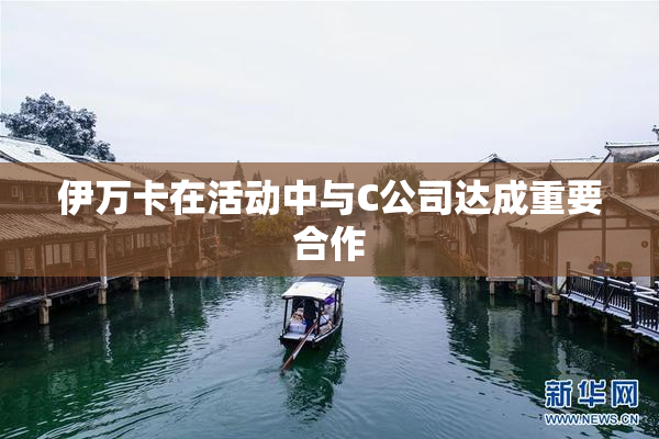 伊万卡在活动中与C公司达成重要合作