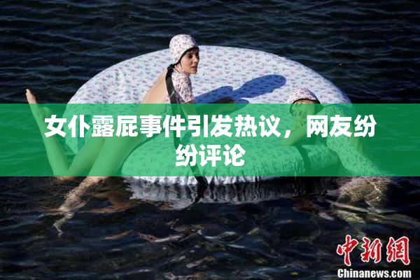 女仆露屁事件引发热议，网友纷纷评论