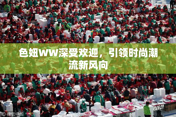 色妞WW深受欢迎，引领时尚潮流新风向
