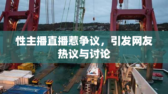 性主播直播惹争议，引发网友热议与讨论