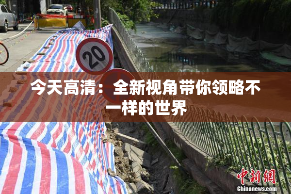 今天高清：全新视角带你领略不一样的世界
