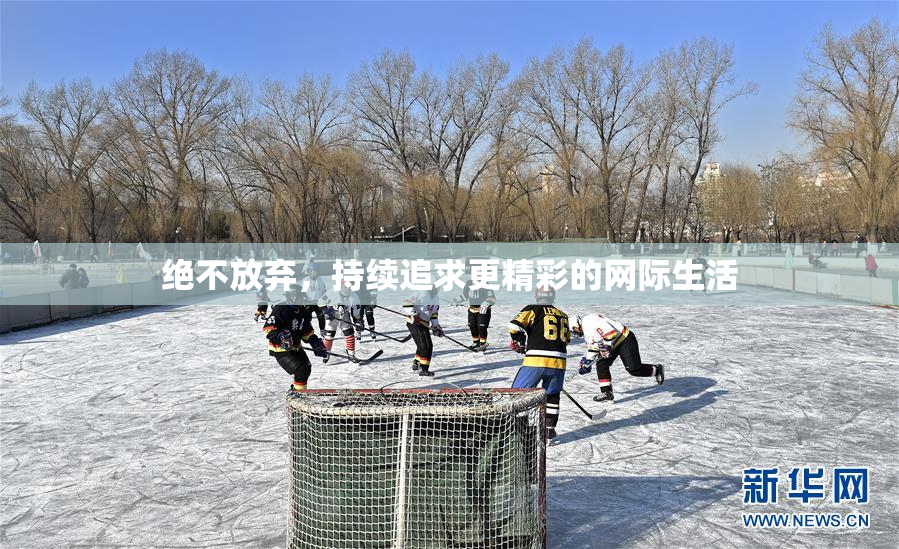 绝不放弃，持续追求更精彩的网际生活