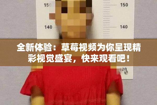 全新体验：草莓视频为你呈现精彩视觉盛宴，快来观看吧！