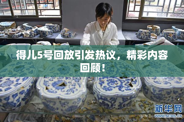 得儿5号回放引发热议，精彩内容回顾！