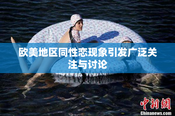 欧美地区同性恋现象引发广泛关注与讨论