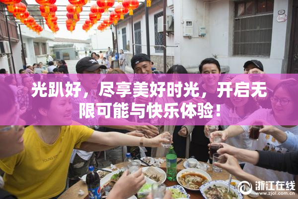 光趴好，尽享美好时光，开启无限可能与快乐体验！