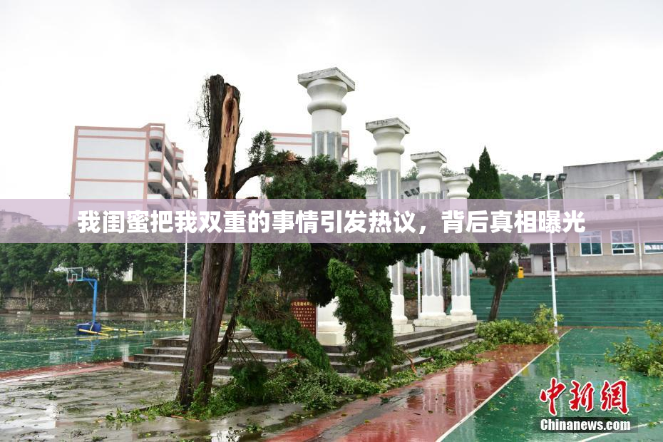 我闺蜜把我双重的事情引发热议，背后真相曝光