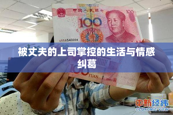 被丈夫的上司掌控的生活与情感纠葛
