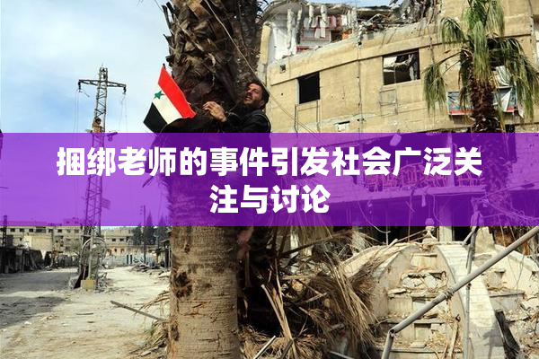 捆绑老师的事件引发社会广泛关注与讨论