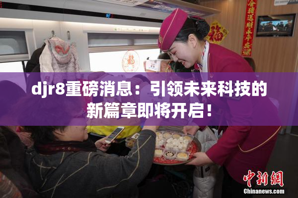 djr8重磅消息：引领未来科技的新篇章即将开启！