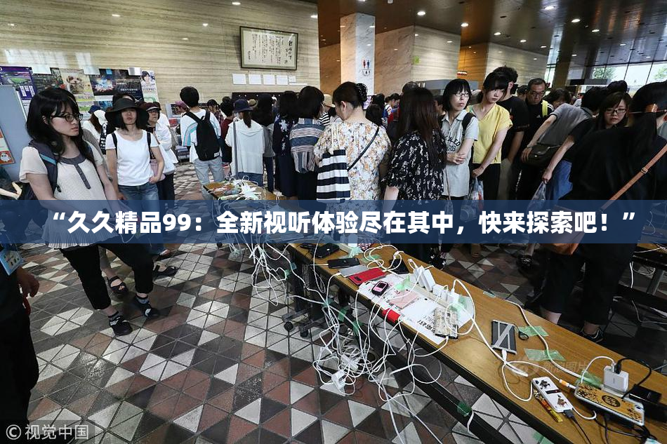 “久久精品99：全新视听体验尽在其中，快来探索吧！”