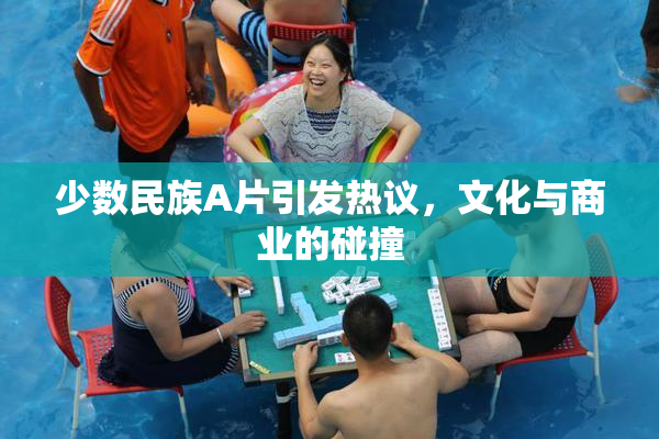 少数民族A片引发热议，文化与商业的碰撞