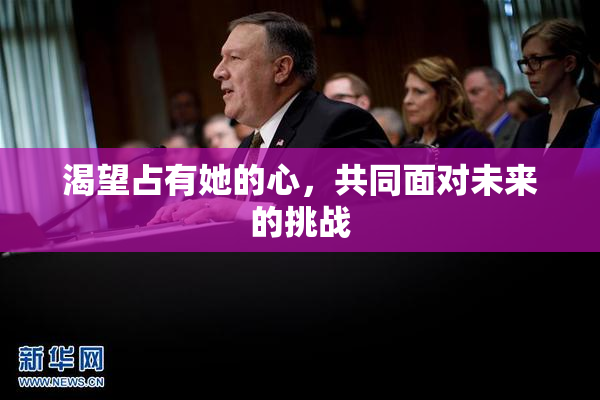 渴望占有她的心，共同面对未来的挑战