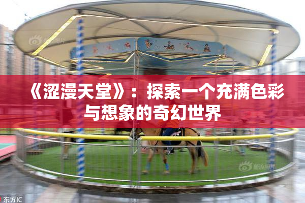 《涩漫天堂》：探索一个充满色彩与想象的奇幻世界