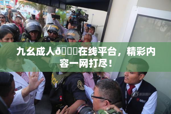 九幺成人🔞在线平台，精彩内容一网打尽！