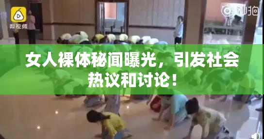 女人裸体秘闻曝光，引发社会热议和讨论！