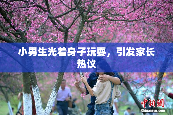 小男生光着身子玩耍，引发家长热议