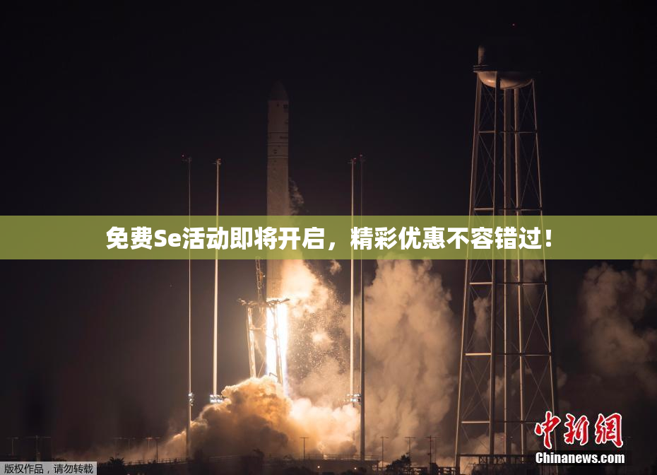 免费Se活动即将开启，精彩优惠不容错过！